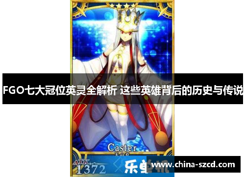 FGO七大冠位英灵全解析 这些英雄背后的历史与传说