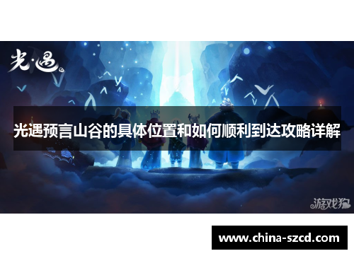 光遇预言山谷的具体位置和如何顺利到达攻略详解