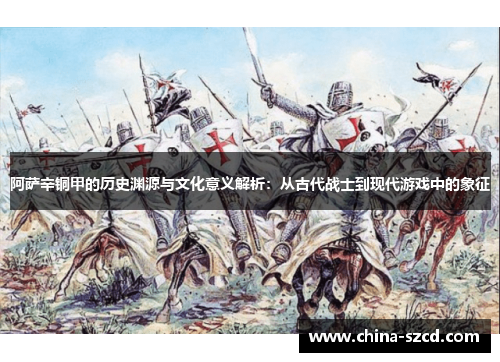阿萨辛铜甲的历史渊源与文化意义解析：从古代战士到现代游戏中的象征