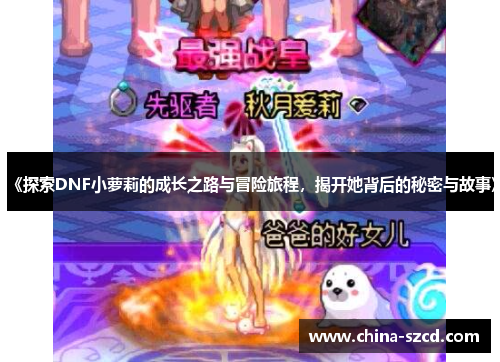 《探索DNF小萝莉的成长之路与冒险旅程，揭开她背后的秘密与故事》
