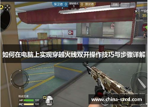 如何在电脑上实现穿越火线双开操作技巧与步骤详解