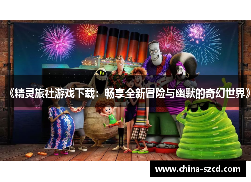 《精灵旅社游戏下载：畅享全新冒险与幽默的奇幻世界》